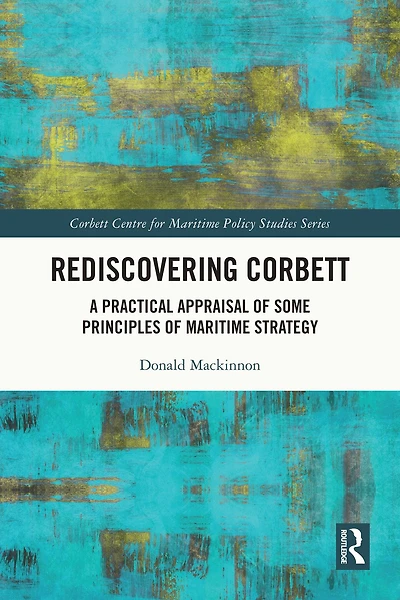 Rediscovering Corbett: A Practical Appraisal of Some Principles Maritime Strategy
