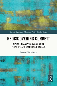 Rediscovering Corbett: A Practical Appraisal of Some Principles Maritime Strategy