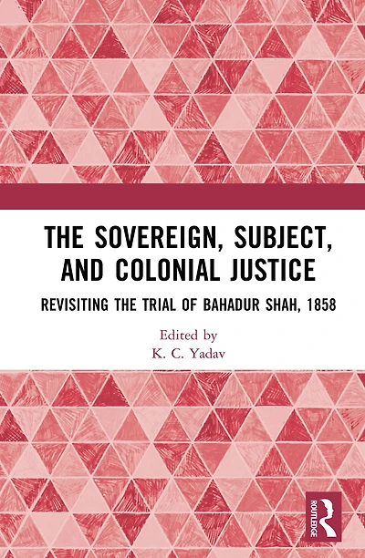 the Sovereign, Subject and Colonial Justice: Revisiting Trial of Bahadur Shah, 1858