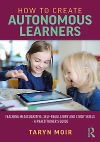 How to Create Autonomous Learners: Teaching Metacognitive, Self-regulatory and Study Skills - a Practitioner's Guide