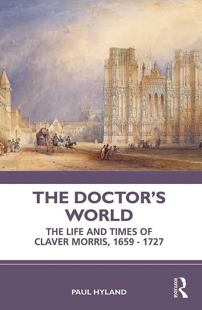 The Doctor's World: Life and Times of Claver Morris, 1659 - 1727