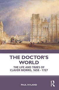 The Doctor's World: Life and Times of Claver Morris, 1659 - 1727