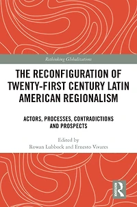 The Reconfiguration of Twenty-first Century Latin American Regionalism: Actors, Processes, Contradictions and Prospects
