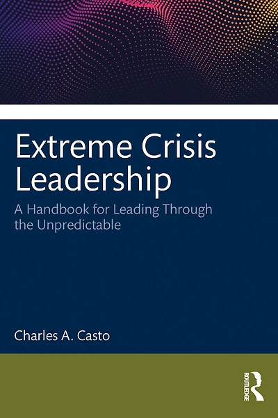 Extreme Crisis Leadership: A Handbook for Leading Through the Unpredictable