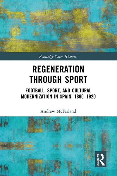 Regeneration through Sport: Football, Sport, and Cultural Modernization Spain, 1890-1920
