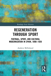 Regeneration through Sport: Football, Sport, and Cultural Modernization Spain, 1890-1920