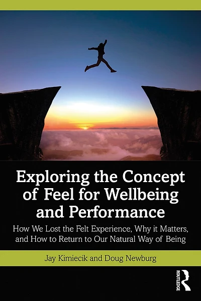 Exploring the Concept of Feel for Wellbeing and Performance: How We Lost Felt Experience, Why it Matters, to Return Our Natural Way Being