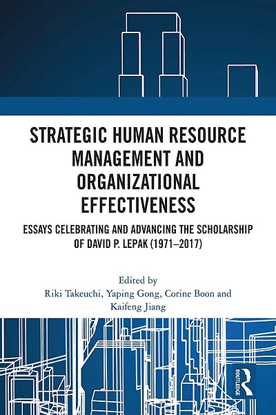 Strategic Human Resource Management and Organizational Effectiveness: Essays Celebrating Advancing the Scholarship of David P. Lepak (1971-2017)