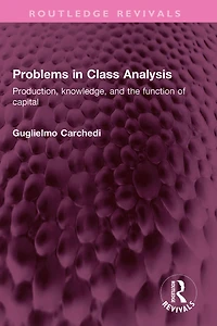 Problems Class Analysis: Production, knowledge, and the function of capital