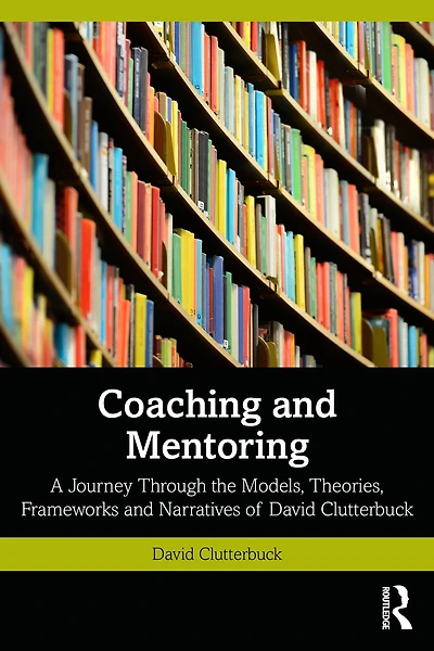 Coaching and Mentoring: A Journey Through the Models, Theories, Frameworks Narratives of David Clutterbuck