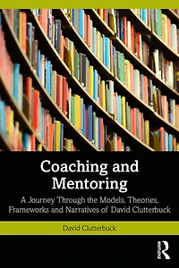 Coaching and Mentoring: A Journey Through the Models, Theories, Frameworks Narratives of David Clutterbuck