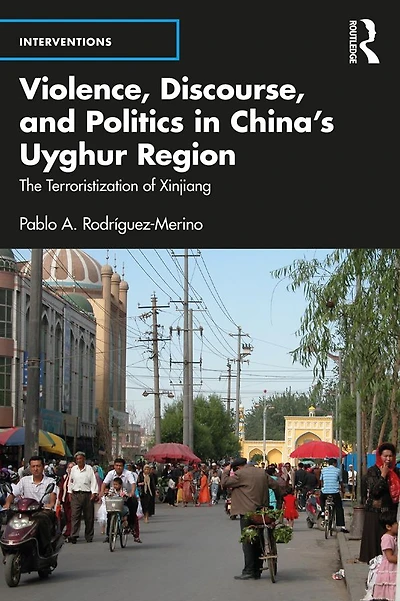 Violence, Discourse, and Politics China's Uyghur Region: The Terroristization of Xinjiang