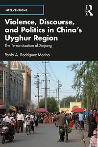 Violence, Discourse, and Politics China's Uyghur Region: The Terroristization of Xinjiang