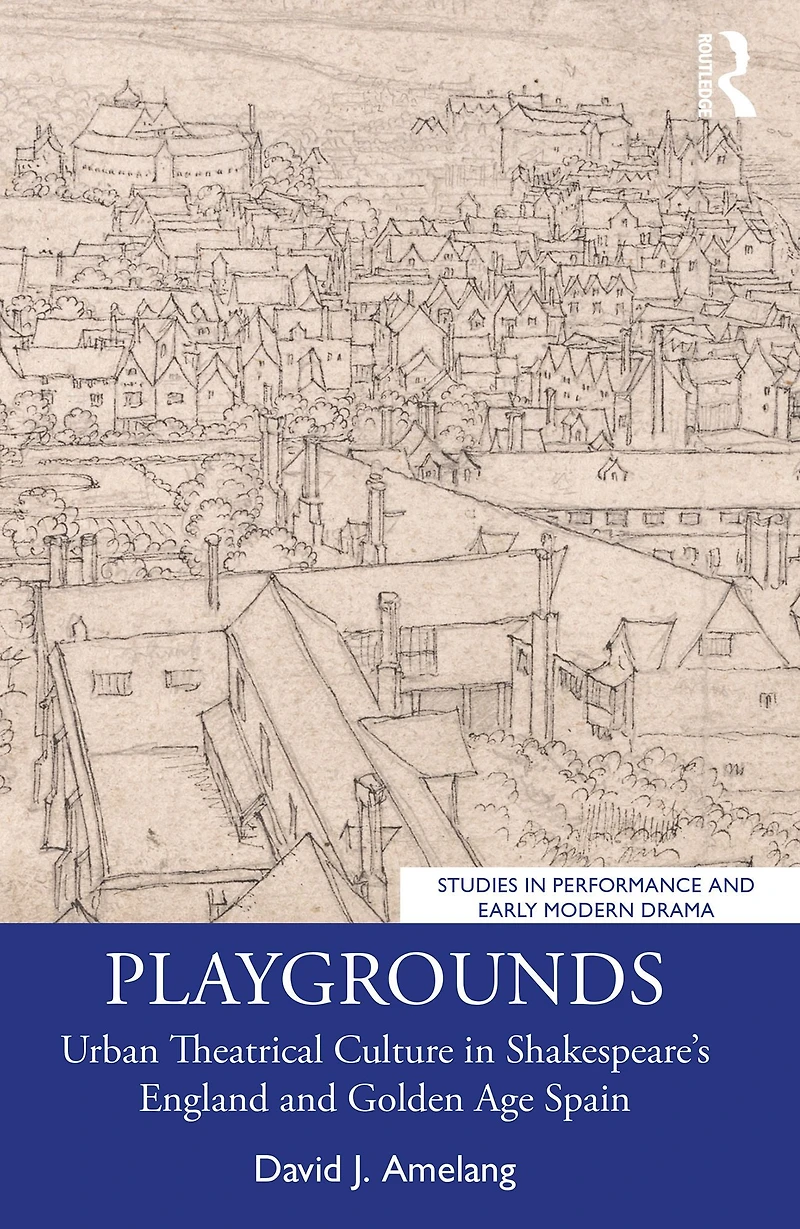 Playgrounds: Urban Theatrical Culture Shakespeare's England and Golden Age Spain