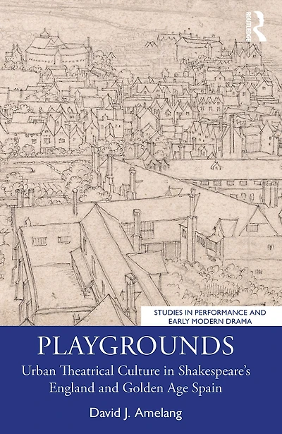 Playgrounds: Urban Theatrical Culture Shakespeare's England and Golden Age Spain