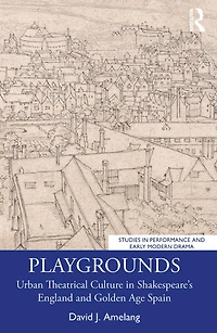 Playgrounds: Urban Theatrical Culture Shakespeare's England and Golden Age Spain