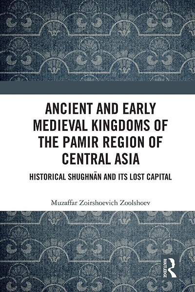 Ancient and Early Medieval Kingdoms of the Pamir Region Central Asia: Historical Shughnan its Lost Capital