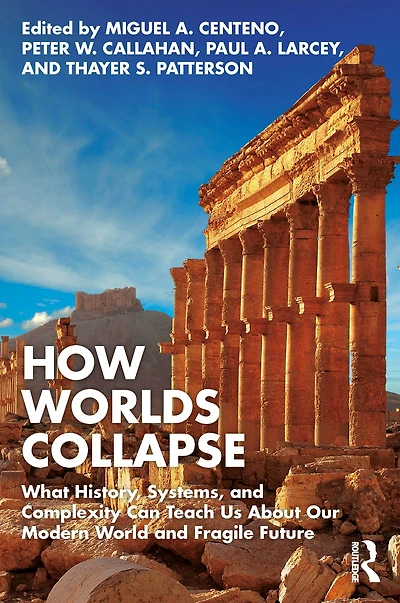 How Worlds Collapse: What History, Systems, and Complexity Can Teach Us About Our Modern World Fragile Future
