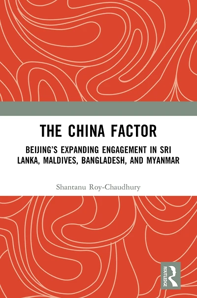 The China Factor: Beijing's Expanding Engagement Sri Lanka, Maldives, Bangladesh, and Myanmar