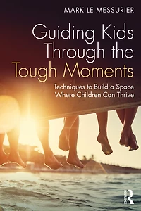 Guiding Kids Through the Tough Moments: Techniques to Build a Space Where Children Can Thrive