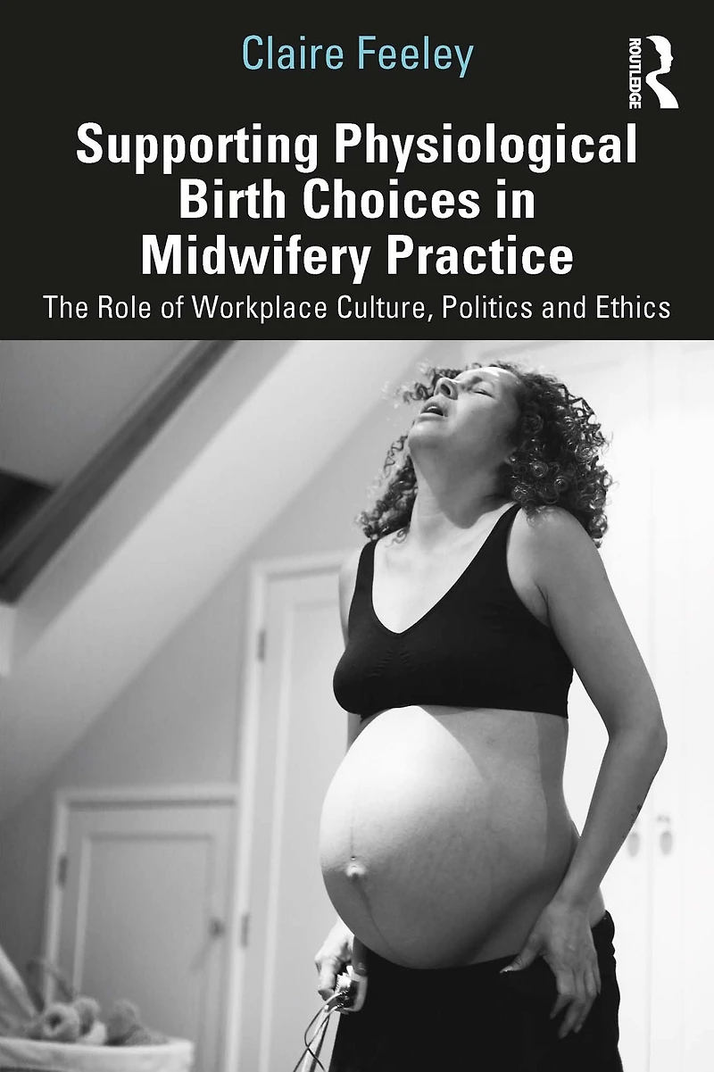 Supporting Physiological Birth Choices Midwifery Practice: The Role of Workplace Culture, Politics and Ethics