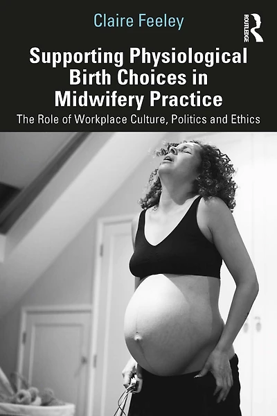 Supporting Physiological Birth Choices Midwifery Practice: The Role of Workplace Culture, Politics and Ethics