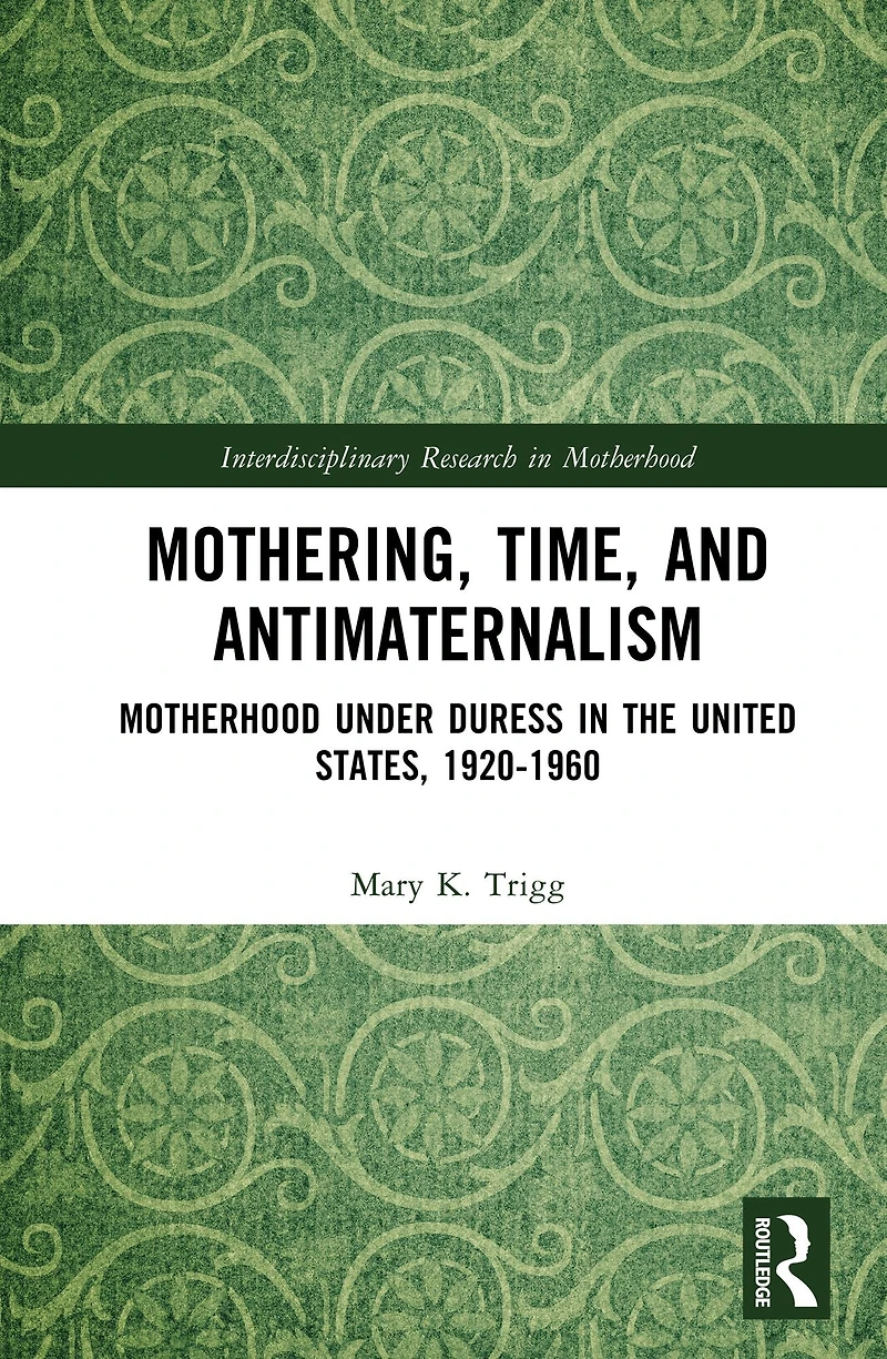 Mothering, Time, and Antimaternalism: Motherhood Under Duress the United States, 1920-1960