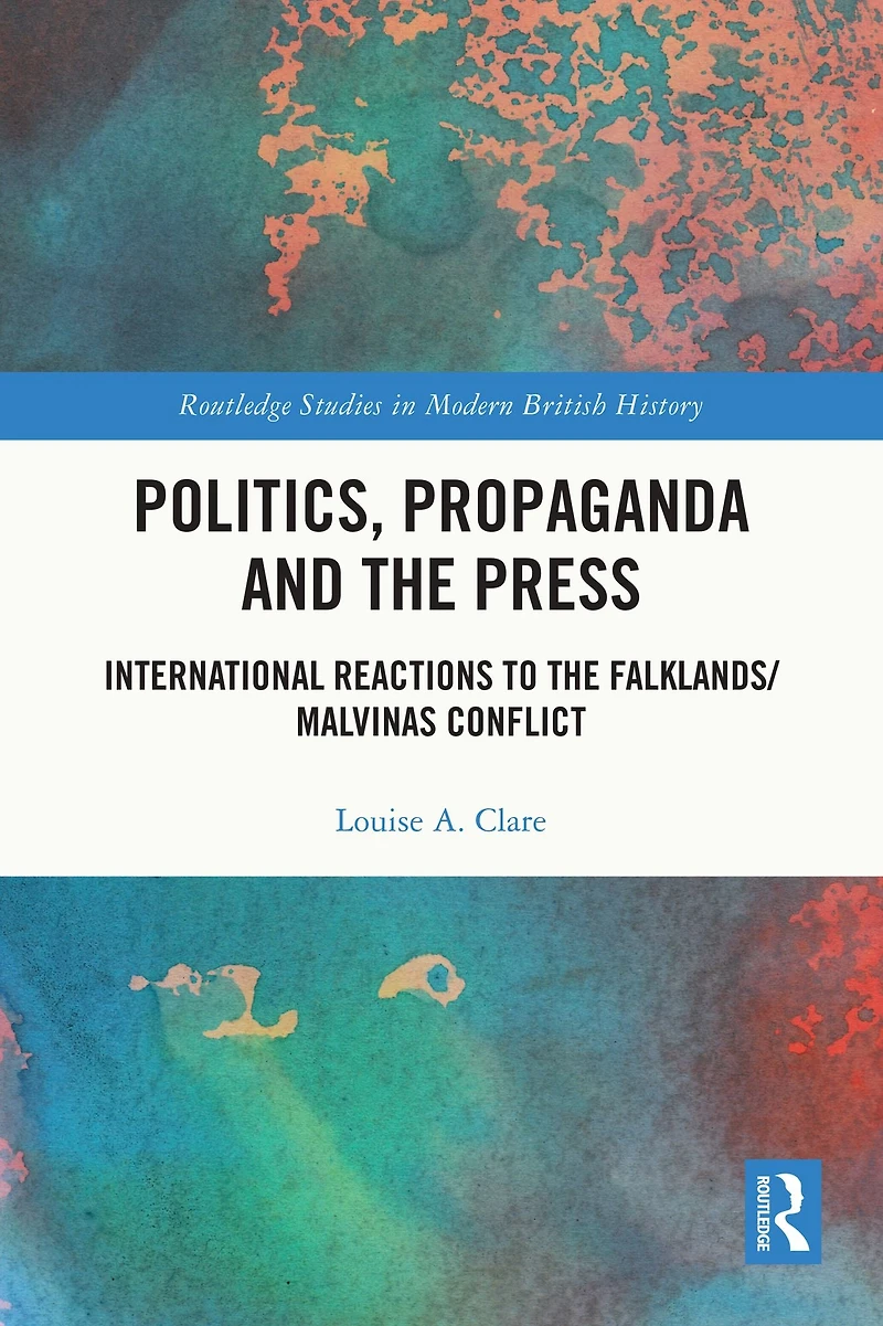 Politics, Propaganda and the Press: International Reactions to Falklands/Malvinas Conflict