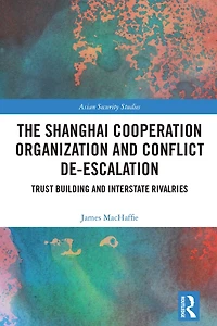 The Shanghai Cooperation Organization and Conflict De-escalation: Trust Building Interstate Rivalries