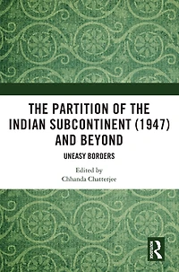 the Partition of Indian Subcontinent (1947) and Beyond: Uneasy Borders