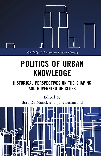 Politics of Urban Knowledge: Historical Perspectives on the Shaping and Governing Cities