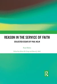 Reason the Service of Faith: Collected Essays Paul Helm