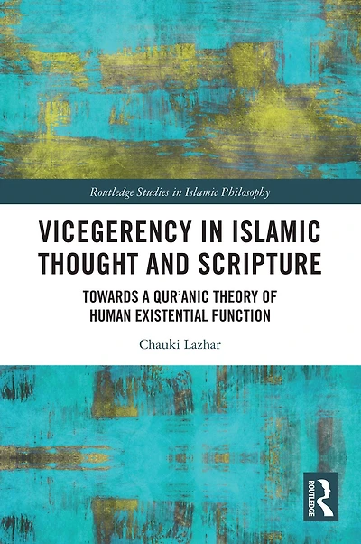 Vicegerency Islamic Thought and Scripture: Towards a Qur'anic Theory of Human Existential Function
