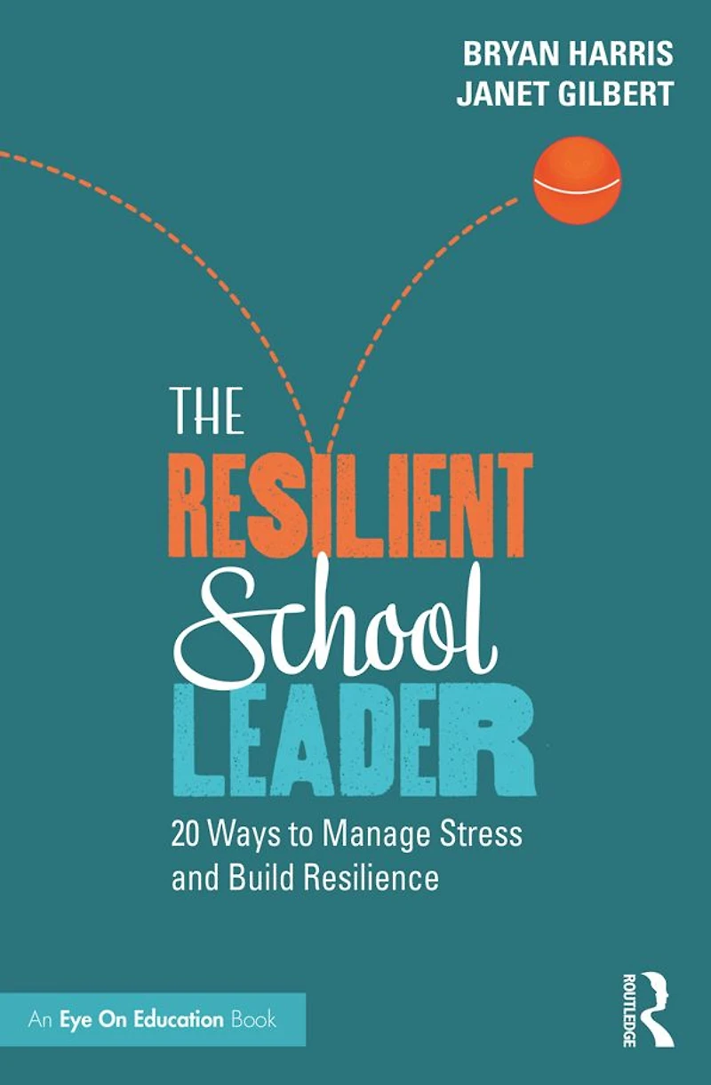 The Resilient School Leader: 20 Ways to Manage Stress and Build Resilience