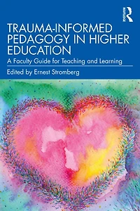 Trauma-Informed Pedagogy Higher Education: A Faculty Guide for Teaching and Learning
