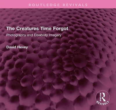 The Creatures Time Forgot: Photography and Disability Imagery