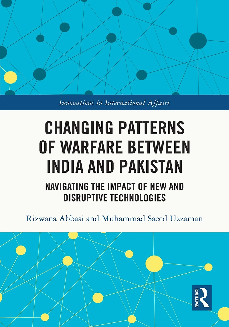 Changing Patterns of Warfare between India and Pakistan: Navigating the Impact New Disruptive Technologies