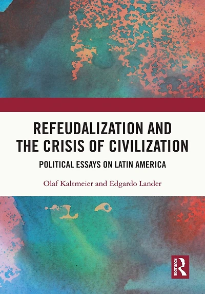 Refeudalization and the Crisis of Civilization: Political essays by Olaf Kaltmeier Edgardo Lander
