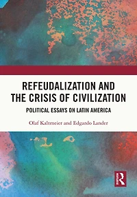 Refeudalization and the Crisis of Civilization: Political essays by Olaf Kaltmeier Edgardo Lander