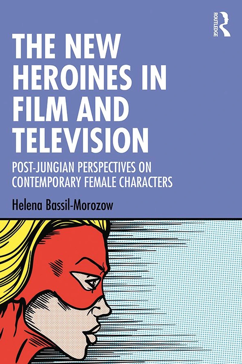 The New Heroines Film and Television: Post-Jungian Perspectives on Contemporary Female Characters