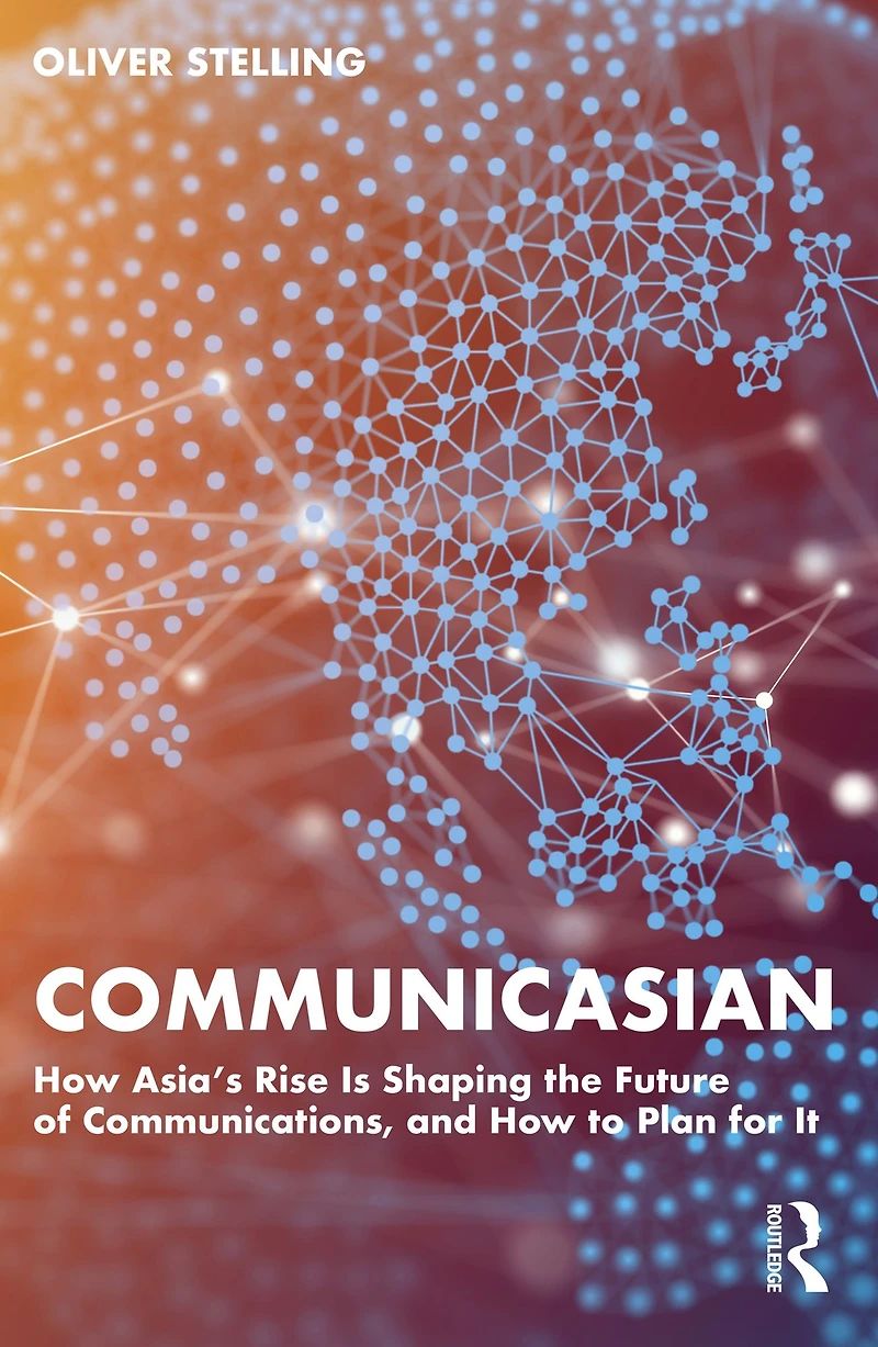 CommunicAsian: How Asia's Rise Is Shaping the Future of Communications, and to Plan for It