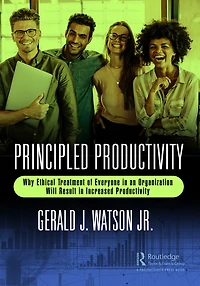 Principled Productivity: Why Ethical Treatment of Everyone an Organization Will Result Increased Productivity