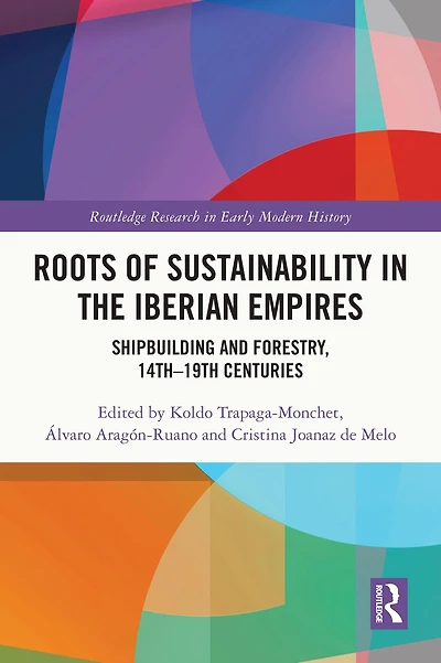 Roots of Sustainability the Iberian Empires: Shipbuilding and Forestry, 14th - 19th Centuries