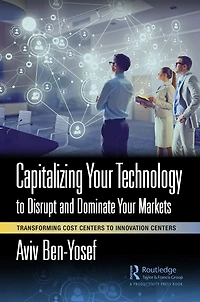 Capitalizing Your Technology to Disrupt and Dominate Markets: Transforming Cost Centers Innovation