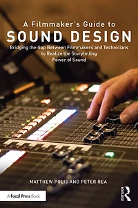 A Filmmaker's Guide to Sound Design: Bridging the Gap Between Filmmakers and Technicians Realize Storytelling Power of