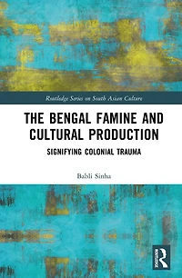The Bengal Famine and Cultural Production: Signifying Colonial Trauma