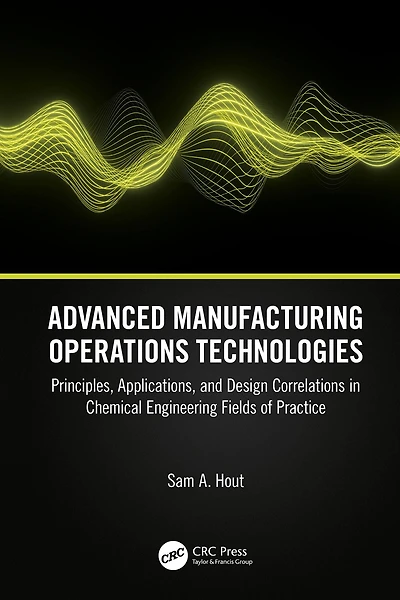 Advanced Manufacturing Operations Technologies: Principles, Applications, and Design Correlations Chemical Engineering Fields of Practice