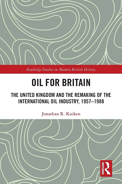 Oil for Britain: the United Kingdom and Remaking of International Industry, 1957-1988