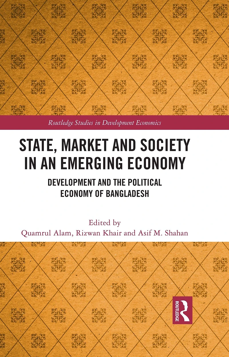 State, Market and Society an Emerging Economy: Development the Political Economy of Bangladesh