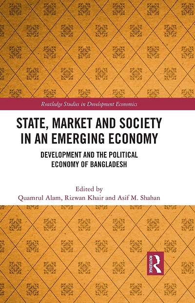State, Market and Society an Emerging Economy: Development the Political Economy of Bangladesh